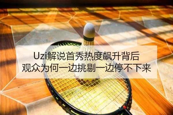 Uzi解说首秀热度飙升背后 观众为何一边挑剔一边停不下来